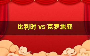 比利时 vs 克罗地亚